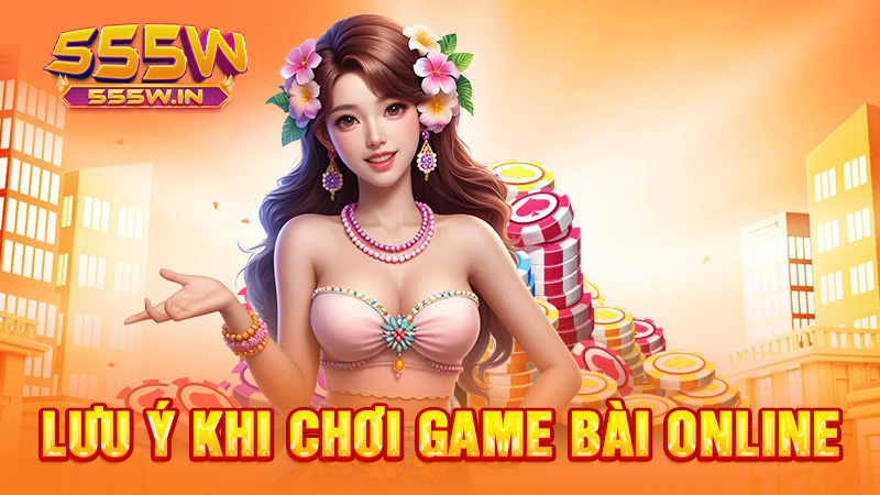 Lưu ý khi chơi game bài online