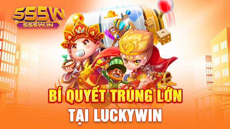 Bí quyết trúng lớn tại Luckywin