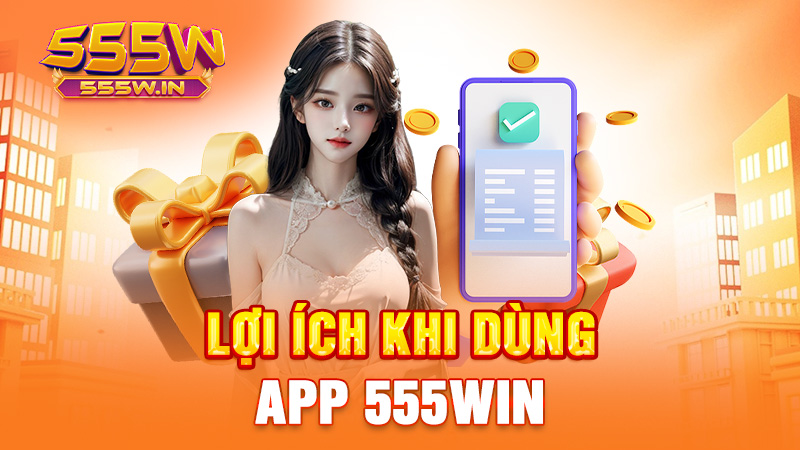 Lợi ích khi dùng app 555win