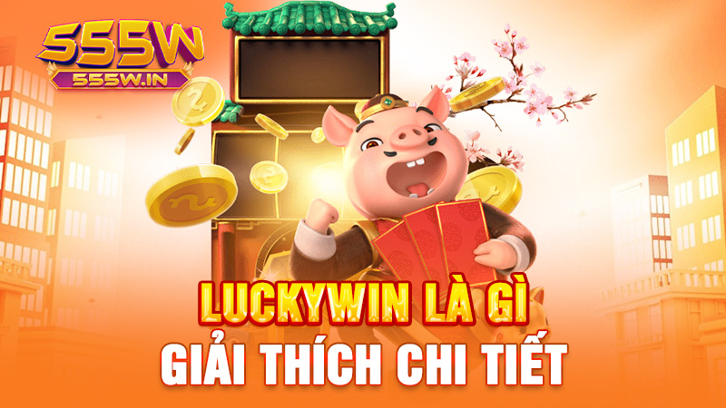 Luckywin là gì? Giải thích chi tiết

