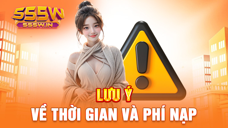 Lưu ý về thời gian và phí nạp
