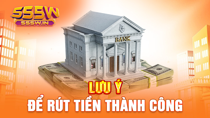 Lưu ý để rút tiền thành công