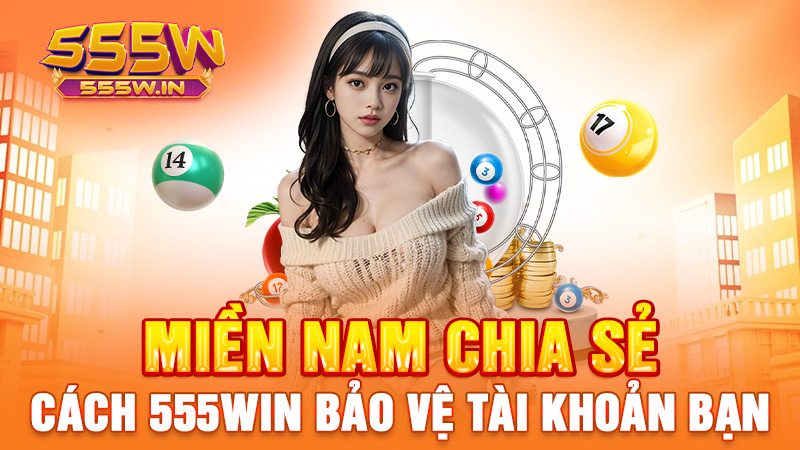 Miền Nam chia sẻ: Cách 555win bảo vệ tài khoản bạn
